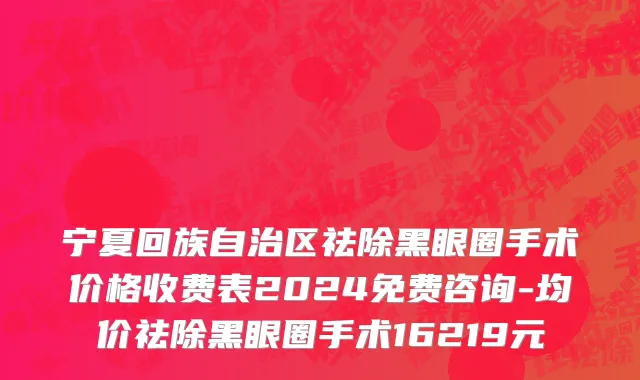 宁夏回族自治区祛除黑眼圈手术价格收费表2024免费咨询-均价祛除黑眼圈手术16219元
