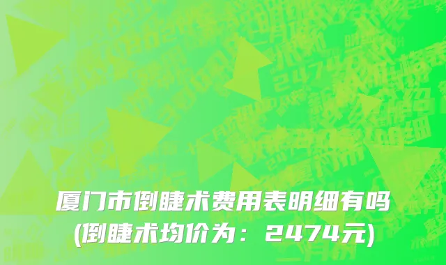 厦门市倒睫术费用表明细有吗(倒睫术均价为：2474元)