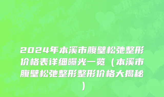 2024年本溪市腹壁松弛整形价格表详细曝光一览（本溪市腹壁松弛整形整形价格大揭秘）