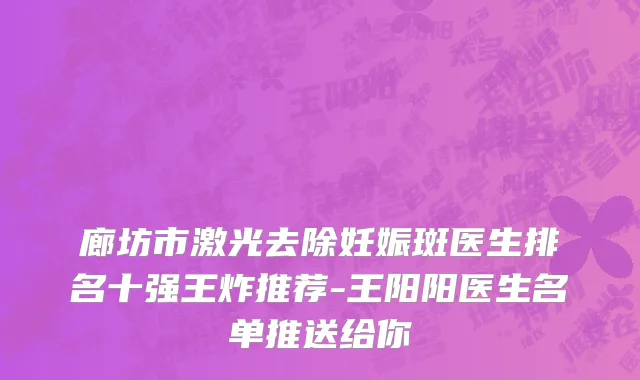 廊坊市激光去除妊娠斑医生排名十强王炸推荐-王阳阳医生名单推送给你