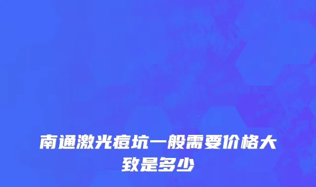 南通激光痘坑一般需要价格大致是多少
