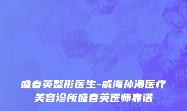 盛春英整形医生-威海孙漫医疗美容诊所盛春英医师靠谱