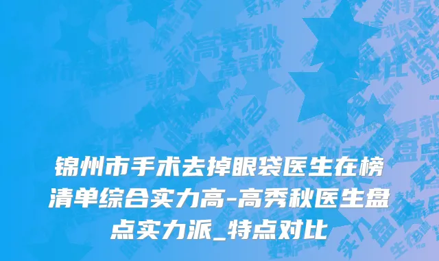 锦州市手术去掉眼袋医生在榜清单综合实力高-高秀秋医生盘点实力派_特点对比