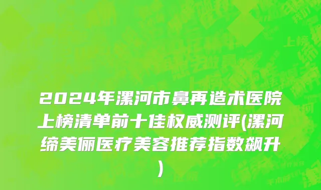2024年漯河市鼻再造术医院上榜清单前十佳权威测评(漯河缔美俪医疗美容推荐指数飙升)