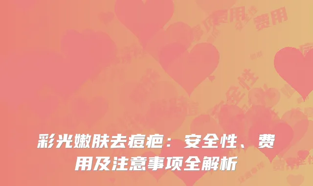 彩光嫩肤去痘疤：安全性、费用及注意事项全解析