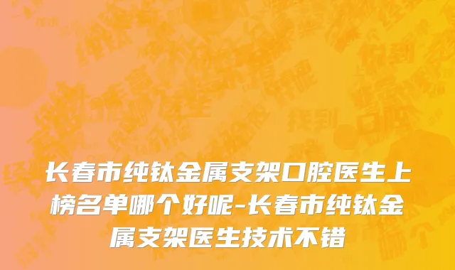 长春市纯钛金属支架口腔医生上榜名单哪个好呢-长春市纯钛金属支架医生技术不错