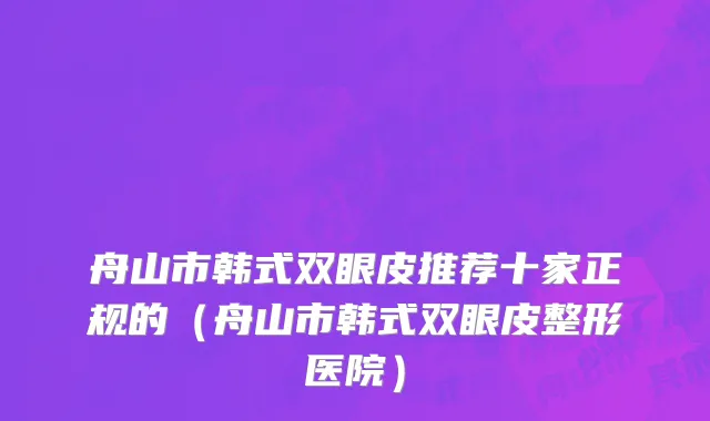 舟山市韩式双眼皮推荐十家正规的（舟山市韩式双眼皮整形医院）