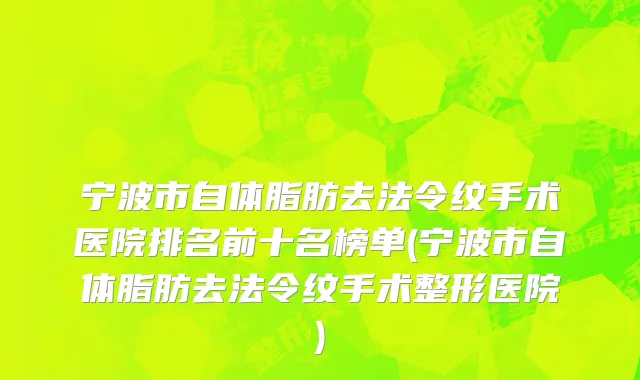 宁波市自体脂肪去法令纹手术医院排名前十名榜单(宁波市自体脂肪去法令纹手术整形医院)