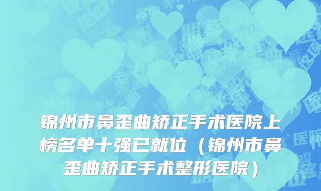 锦州市鼻歪曲矫正手术医院上榜名单十强已就位（锦州市鼻歪曲矫正手术整形医院）