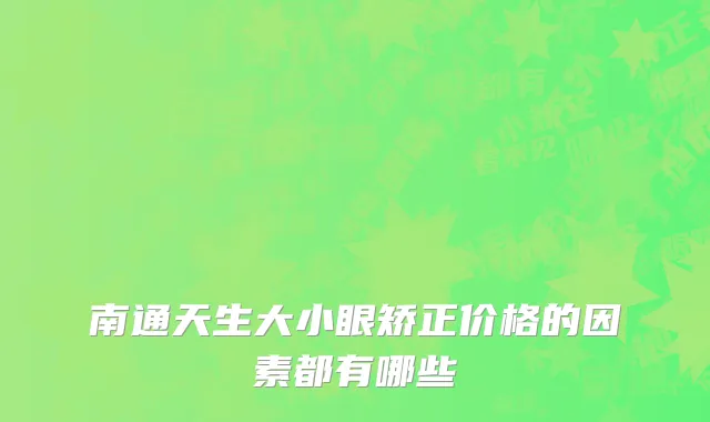 南通天生大小眼矫正价格的因素都有哪些