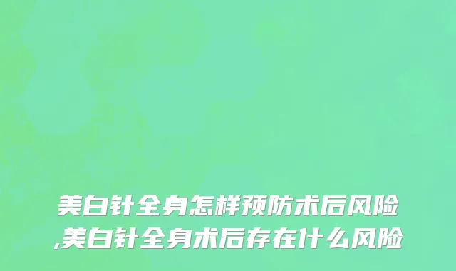 美白针全身怎样预防术后风险,美白针全身术后存在什么风险
