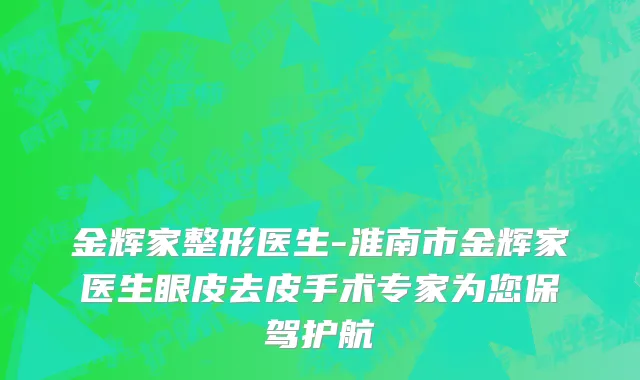 金辉家整形医生-淮南市金辉家医生眼皮去皮手术专家为您保驾护航