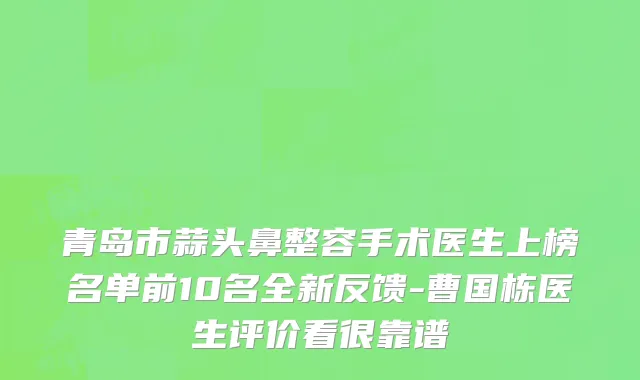 青岛市蒜头鼻整容手术医生上榜名单前10名全新反馈-曹国栋医生评价看很靠谱
