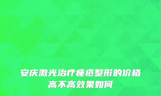 安庆激光治疗痤疮整形的价格高不高效果如何
