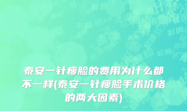泰安一针瘦脸的费用为什么都不一样(泰安一针瘦脸手术价格的两大因素)