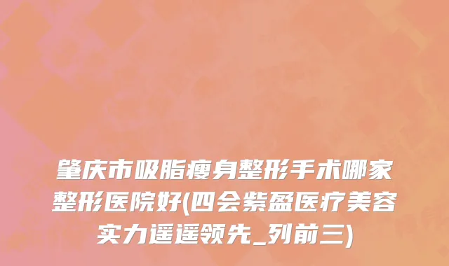 肇庆市吸脂瘦身整形手术哪家整形医院好(四会紫盈医疗美容实力遥遥领先_列前三)