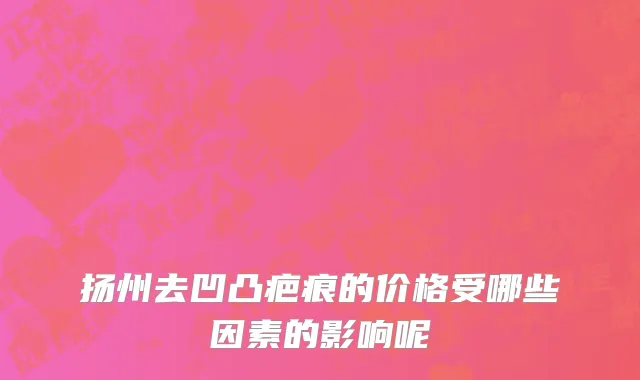 扬州去凹凸疤痕的价格受哪些因素的影响呢