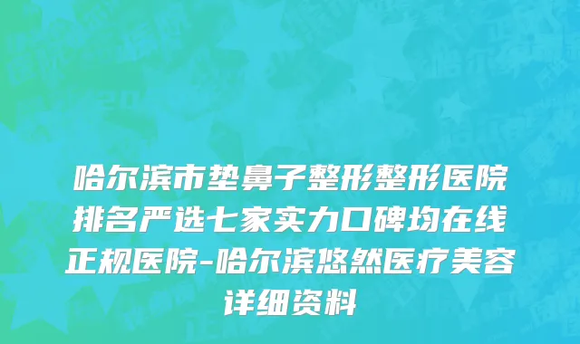 哈尔滨市垫鼻子整形整形医院排名严选七家实力口碑均在线正规医院-哈尔滨悠然医疗美容详细资料