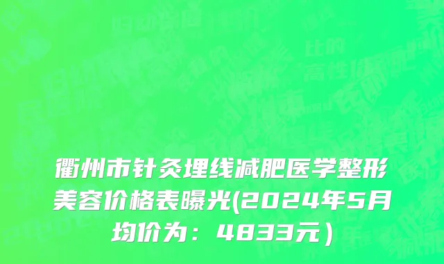 衢州市针灸埋线减肥医学整形美容价格表曝光(2024年5月均价为：4833元）