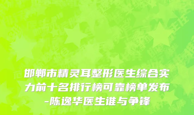 邯郸市精灵耳整形医生综合实力前十名排行榜可靠榜单发布-陈逸华医生谁与争锋