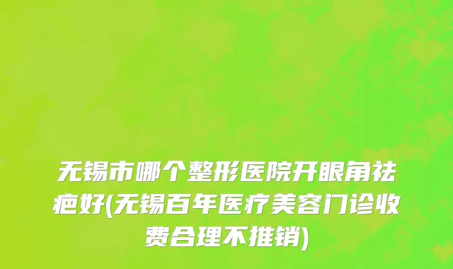 无锡市哪个整形医院开眼角祛疤好(无锡百年医疗美容门诊收费合理不推销)