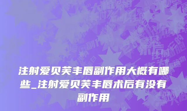 注射爱贝芙丰唇副作用大概有哪些_注射爱贝芙丰唇术后有没有副作用