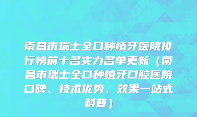 南昌市瑞士全口种植牙医院排行榜前十名实力名单更新（南昌市瑞士全口种植牙口腔医院口碑、技术优势、效果一站式科普）