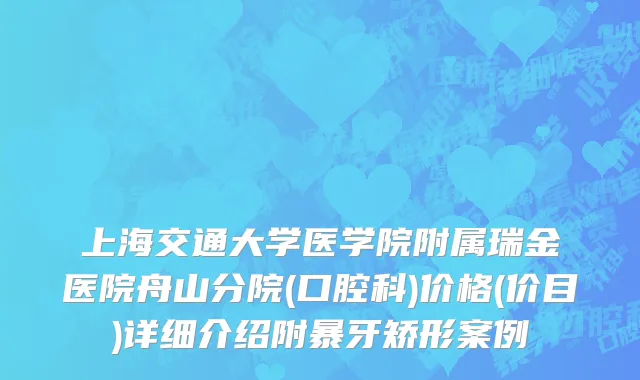 上海交通大学医学院附属瑞金医院舟山分院(口腔科)价格(价目)详细介绍附暴牙矫形案例