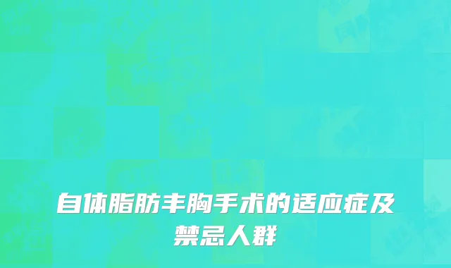 自体脂肪丰胸手术的适应症及禁忌人群