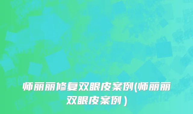 师丽丽修复双眼皮案例(师丽丽双眼皮案例）