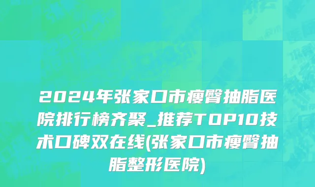 2024年张家口市瘦臀抽脂医院排行榜齐聚_推荐TOP10技术口碑双在线(张家口市瘦臀抽脂整形医院)
