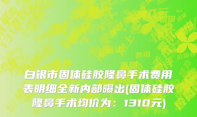 白银市固体硅胶隆鼻手术费用表明细全新内部曝出(固体硅胶隆鼻手术均价为：1310元)