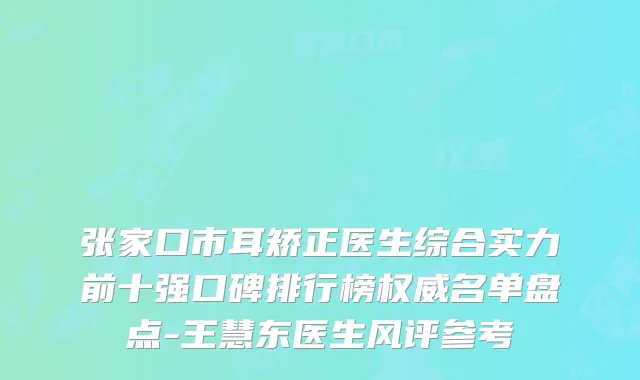 张家口市耳矫正医生综合实力前十强口碑排行榜权威名单盘点-王慧东医生风评参考