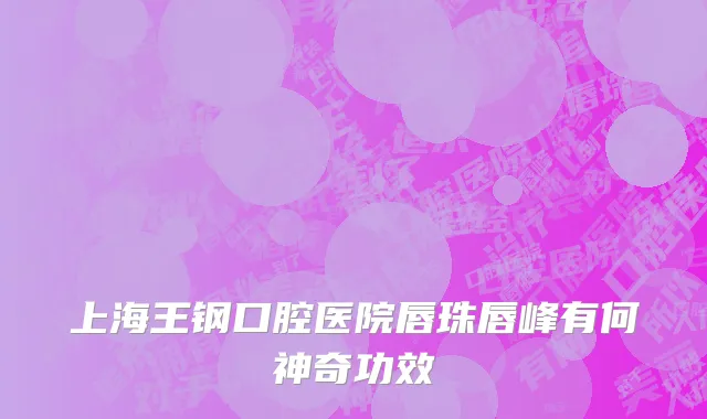 上海王钢口腔医院唇珠唇峰有何神奇功效