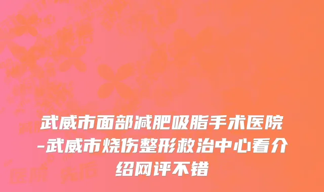 武威市面部减肥吸脂手术医院-武威市烧伤整形救治中心看介绍网评不错