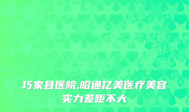 巧家县医院,昭通亿美医疗美容实力差距不大
