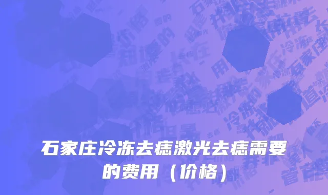 石家庄冷冻去痣激光去痣需要的费用（价格）
