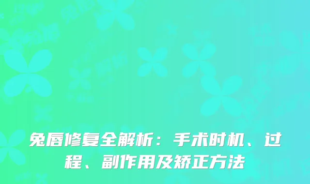 兔唇修复全解析：手术时机、过程、副作用及矫正方法