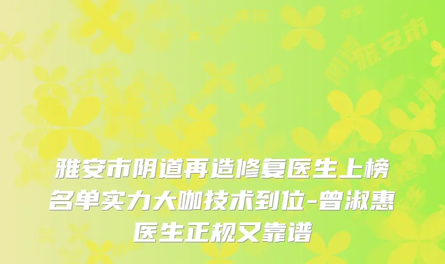 雅安市阴道再造修复医生上榜名单实力大咖技术到位-曾淑惠医生正规又靠谱