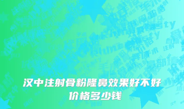 汉中注射骨粉隆鼻效果好不好 价格多少钱