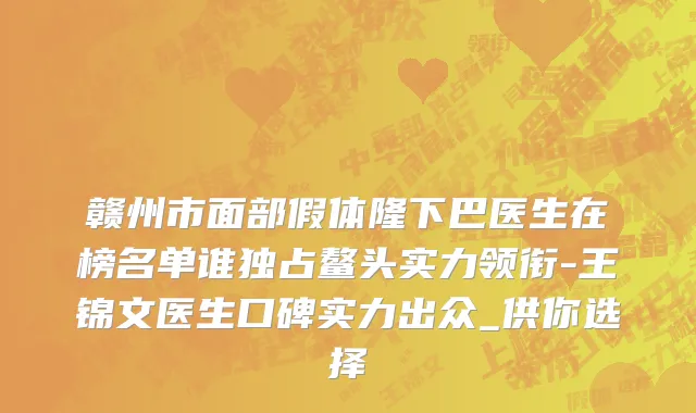 赣州市面部假体隆下巴医生在榜名单谁独占鳌头实力领衔-王锦文医生口碑实力出众_供你选择