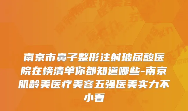 南京市鼻子整形注射玻尿酸医院在榜清单你都知道哪些-南京肌龄美医疗美容五强医美实力不小看