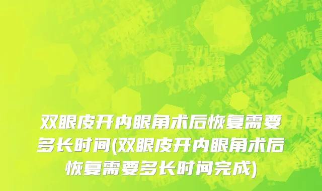 双眼皮开内眼角术后恢复需要多长时间(双眼皮开内眼角术后恢复需要多长时间完成)