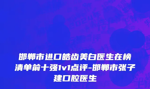 邯郸市进口皓齿美白医生在榜清单前十强1v1点评-邯郸市张子建口腔医生