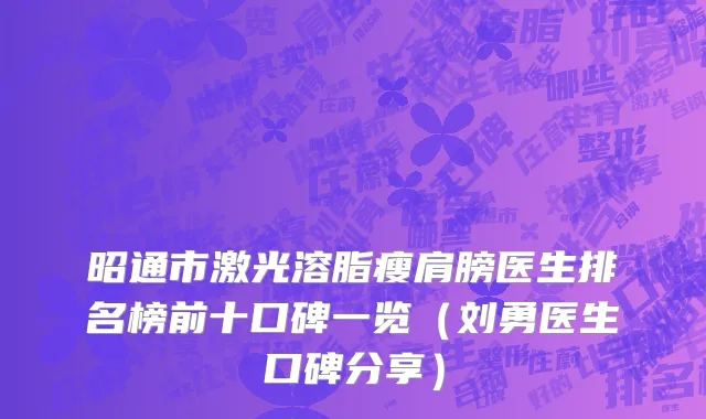 昭通市激光溶脂瘦肩膀医生排名榜前十口碑一览（刘勇医生口碑分享）