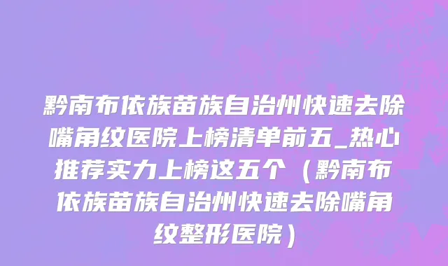 黔南布依族苗族自治州快速去除嘴角纹医院上榜清单前五_热心推荐实力上榜这五个（黔南布依族苗族自治州快速去除嘴角纹整形医院）