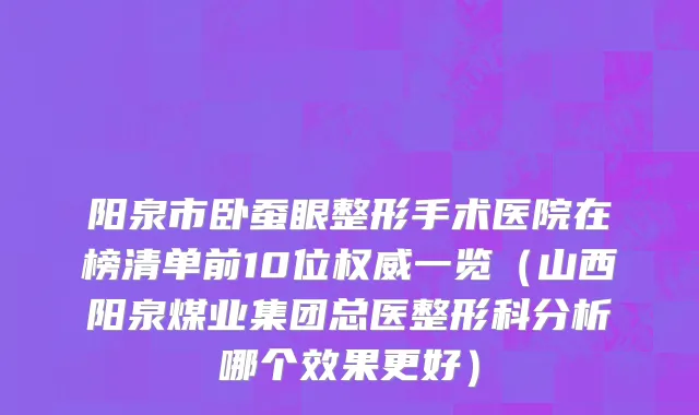 阳泉市卧蚕眼整形手术医院在榜清单前10位权威一览（山西阳泉煤业集团总医整形科分析哪个效果更好）
