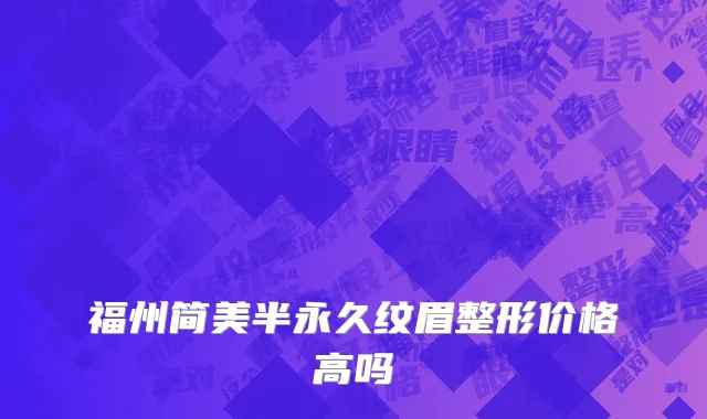 福州简美半永久纹眉整形价格高吗