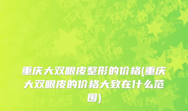 重庆大双眼皮整形的价格(重庆大双眼皮的价格大致在什么范围)