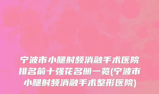 宁波市小腿射频消融手术医院排名前十强花名册一览(宁波市小腿射频消融手术整形医院)